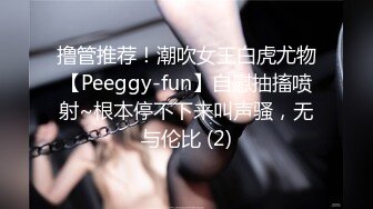 撸管推荐！潮吹女王白虎尤物【Peeggy-fun】自慰抽搐喷射~根本停不下来叫声骚，无与伦比 (2)