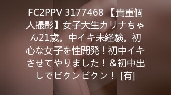 FC2PPV 3177468 【貴重個人撮影】女子大生カリナちゃん21歳。中イキ未経験。初心な女子を性開発！初中イキさせてやりました！＆初中出しでビクンビクン！ [有]