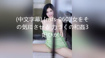 (中文字幕) [nsfs-060] 女をその気にさせる 力づくの和姦3 妃ひかり