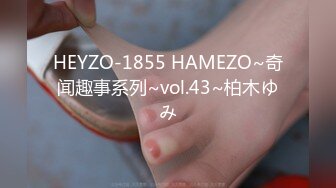 HEYZO-1855 HAMEZO~奇闻趣事系列~vol.43~柏木ゆみ