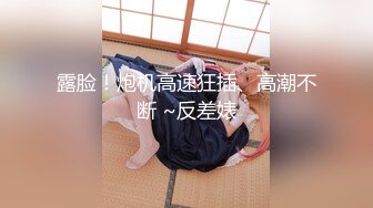 露脸！炮机高速狂插、高潮不断 ~反差婊