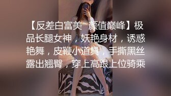 【反差白富美✿颜值巅峰】极品长腿女神，妖艳身材，诱惑艳舞，皮鞭小道具，手撕黑丝露出翘臀，穿上高跟上位骑乘