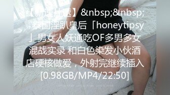 【新速片遞】&nbsp;&nbsp;✨泰国淫趴皇后「honeytipsy」男女人妖通吃OF多男多女混战实录 和白色染发小伙酒店硬核做爱，外射完继续插入[0.98GB/MP4/22:50]