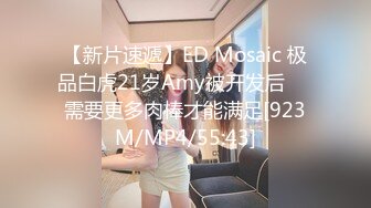 【新片速遞】ED Mosaic 极品白虎21岁Amy被开发后❤️需要更多肉棒才能满足[923M/MP4/55:43]