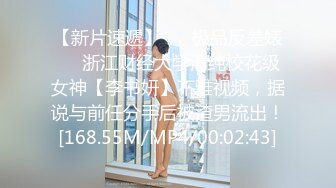 【新片速遞】 ❤️极品反差婊❤️浙江财经大学清纯校花级女神【李书妍】不雅视频，据说与前任分手后被渣男流出！[168.55M/MP4/00:02:43]