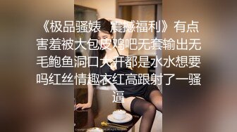 《极品骚婊✿震撼福利》有点害羞被大包皮鸡吧无套输出无毛鲍鱼洞口大开都是水水想要吗红丝情趣衣红高跟射了一骚逼