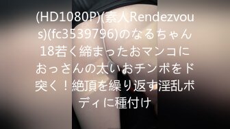 (HD1080P)(素人Rendezvous)(fc3539796)のなるちゃん18若く締まったおマンコにおっさんの太いおチンポをド突く！絶頂を繰り返す淫乱ボディに種付け