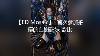 【ED Mosaic】  首次参加拍摄的白嫩正妹 欧比