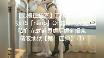 【男娘控狂喜】二次元混血美妖TS「nano」OF露脸大尺度私拍 花式道具虐阴虐菊爆浆精液地狱【第十四弹】 (1)