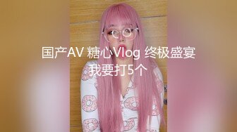 国产AV 糖心Vlog 终极盛宴我要打5个