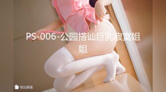 PS-006-公园搭讪巨乳寂寞姐姐