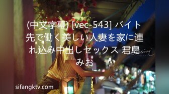 (中文字幕) [vec-543] バイト先で働く美しい人妻を家に連れ込み中出しセックス 君島みお