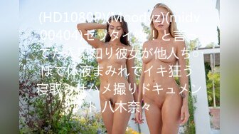 (HD1080P)(Moodyz)(midv00404)ゼッタイ嫌！と言ってた人见知り彼女が他人ち○ぽで体液まみれでイキ狂う 寝取らせハメ撮りドキュメント 八木奈々