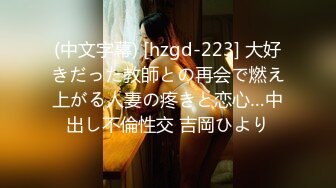 (中文字幕) [hzgd-223] 大好きだった教師との再会で燃え上がる人妻の疼きと恋心…中出し不倫性交 吉岡ひより