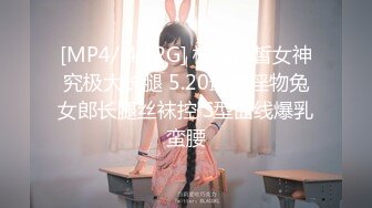 [MP4/ 4.42G] 极品白皙女神究极大长腿 5.20最美淫物兔女郎长腿丝袜控 S型曲线爆乳蛮腰