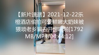 【新片速遞】2021-12-22乐橙酒店偷拍可爱鲜嫩大奶妹被猥琐老乡骗去开房啪啪[1792MB/MP4/04:44:12]