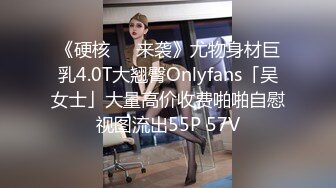 《硬核❤️来袭》尤物身材巨乳4.0T大翘臀Onlyfans「吴女士」大量高价收费啪啪自慰视图流出55P 57V