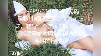 FC2-PPV-3136759 [无码] [露脸] 神乳F罩杯白金素人正妹。辅导一个美丽的女人，她不能暴露她对男友的高傲和发展性的挫败感